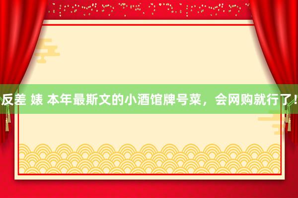 反差 婊 本年最斯文的小酒馆牌号菜，会网购就行了！