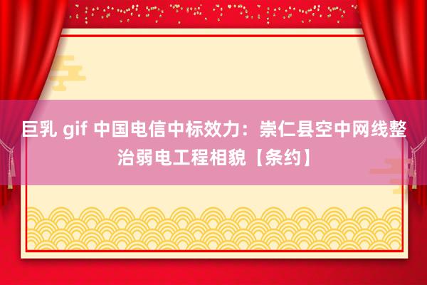 巨乳 gif 中国电信中标效力：崇仁县空中网线整治弱电工程相貌【条约】
