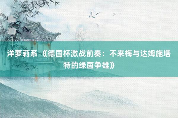 洋萝莉系 《德国杯激战前奏：不来梅与达姆施塔特的绿茵争雄》