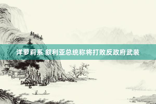 洋萝莉系 叙利亚总统称将打败反政府武装