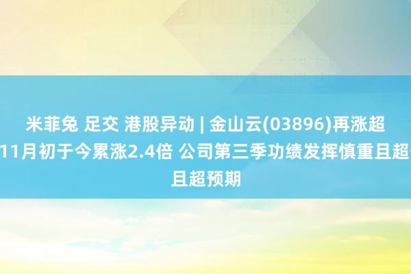 米菲兔 足交 港股异动 | 金山云(03896)再涨超8% 11月初于今累涨2.4倍 公司第三季功绩发挥慎重且超预期