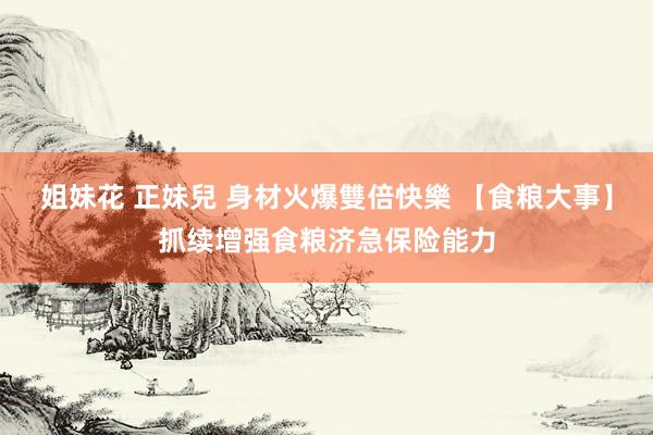 姐妹花 正妹兒 身材火爆雙倍快樂 【食粮大事】抓续增强食粮济急保险能力